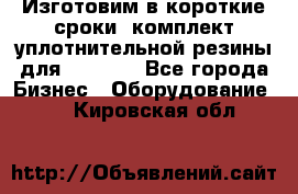 Изготовим в короткие сроки  комплект уплотнительной резины для XRB 6,  - Все города Бизнес » Оборудование   . Кировская обл.